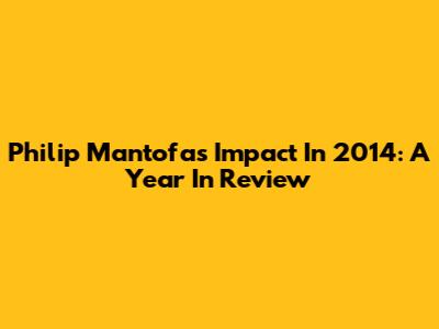 Philip Mantofa's Impact In 2014: A Year In Review