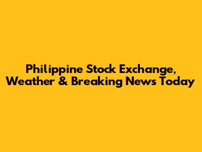 Philippine Stock Exchange, Weather & Breaking News Today