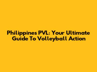 Philippines PVL: Your Ultimate Guide To Volleyball Action
