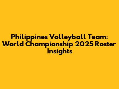 Philippines Volleyball Team: World Championship 2025 Roster Insights