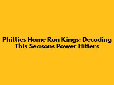 Phillies' Home Run Kings: Decoding This Season's Power Hitters