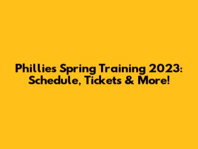 Phillies Spring Training 2023: Schedule, Tickets & More!