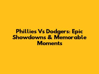 Phillies Vs Dodgers: Epic Showdowns & Memorable Moments