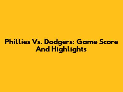 Phillies Vs. Dodgers: Game Score And Highlights