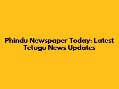 Phindu Newspaper Today: Latest Telugu News Updates