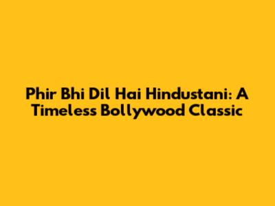 Phir Bhi Dil Hai Hindustani: A Timeless Bollywood Classic