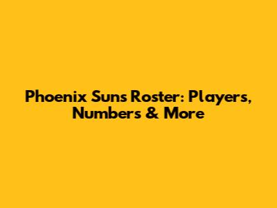 Phoenix Suns Roster: Players, Numbers & More