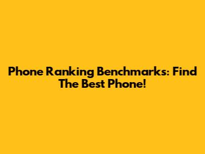 Phone Ranking Benchmarks: Find The Best Phone!