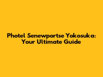 Photel Senewportse Yokosuka: Your Ultimate Guide
