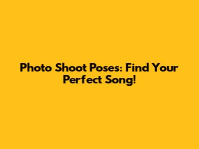 Photo Shoot Poses: Find Your Perfect Song!