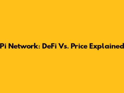 Pi Network: DeFi Vs. Price Explained