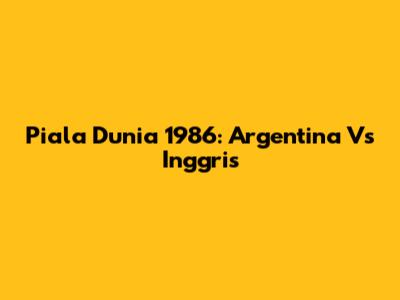 Piala Dunia 1986: Argentina Vs Inggris