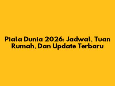 Piala Dunia 2026: Jadwal, Tuan Rumah, Dan Update Terbaru