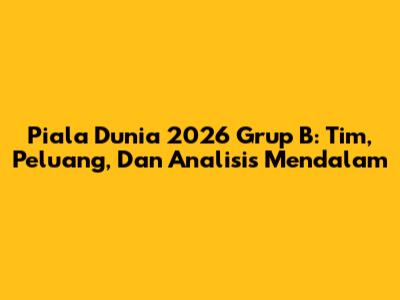 Piala Dunia 2026 Grup B: Tim, Peluang, Dan Analisis Mendalam