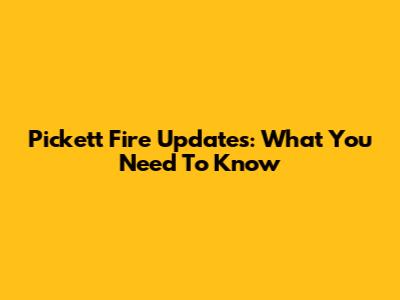 Pickett Fire Updates: What You Need To Know
