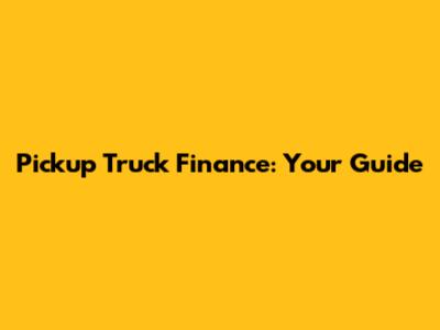 Pickup Truck Finance: Your Guide