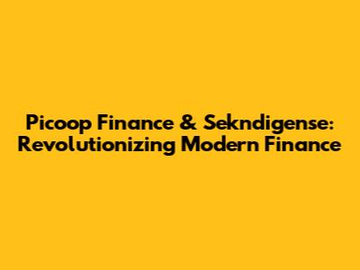 Picoop Finance & Sekndigense: Revolutionizing Modern Finance