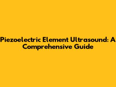 Piezoelectric Element Ultrasound: A Comprehensive Guide