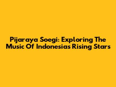 Pijaraya Soegi: Exploring The Music Of Indonesia's Rising Stars