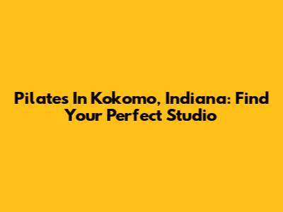 Pilates In Kokomo, Indiana: Find Your Perfect Studio