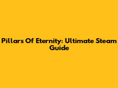 Pillars Of Eternity: Ultimate Steam Guide