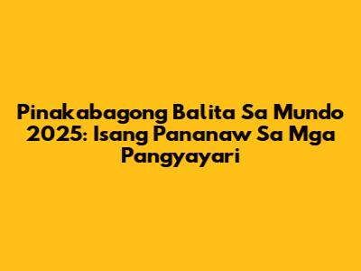 Pinakabagong Balita Sa Mundo 2025: Isang Pananaw Sa Mga Pangyayari