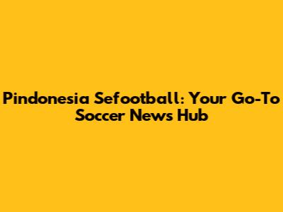 Pindonesia Sefootball: Your Go-To Soccer News Hub