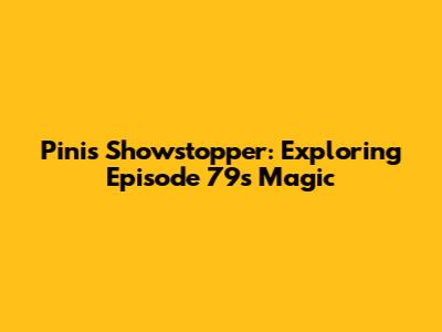 Pini's Showstopper: Exploring Episode 79's Magic