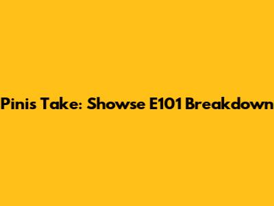 Pini's Take: Showse E101 Breakdown