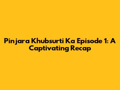 Pinjara Khubsurti Ka Episode 1: A Captivating Recap
