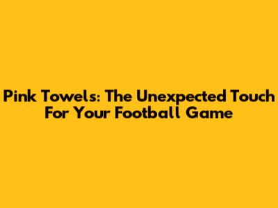 Pink Towels: The Unexpected Touch For Your Football Game