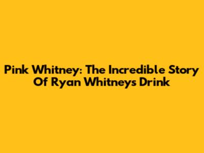 Pink Whitney: The Incredible Story Of Ryan Whitney's Drink