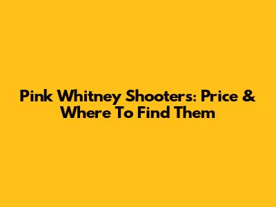 Pink Whitney Shooters: Price & Where To Find Them