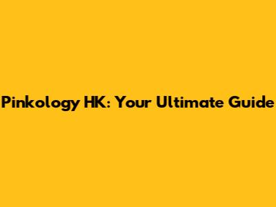 Pinkology HK: Your Ultimate Guide