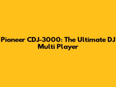 Pioneer CDJ-3000: The Ultimate DJ Multi Player
