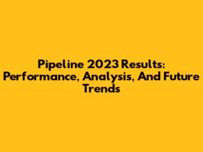 Pipeline 2023 Results: Performance, Analysis, And Future Trends