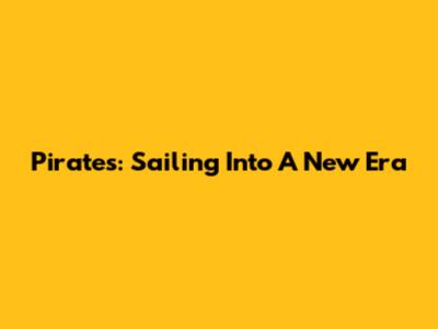 Pirates: Sailing Into A New Era