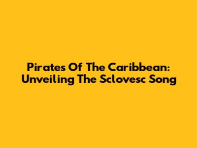 Pirates Of The Caribbean: Unveiling The Sclovesc Song