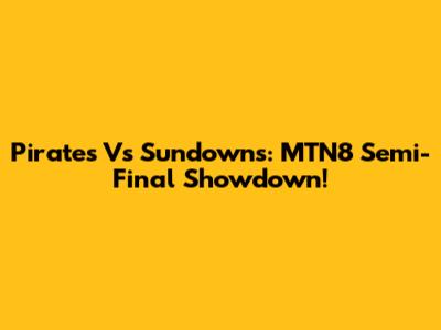 Pirates Vs Sundowns: MTN8 Semi-Final Showdown!