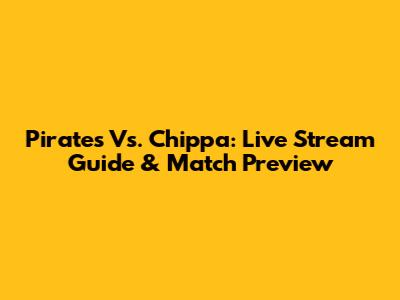Pirates Vs. Chippa: Live Stream Guide & Match Preview