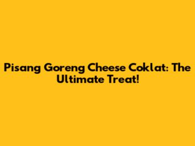 Pisang Goreng Cheese Coklat: The Ultimate Treat!