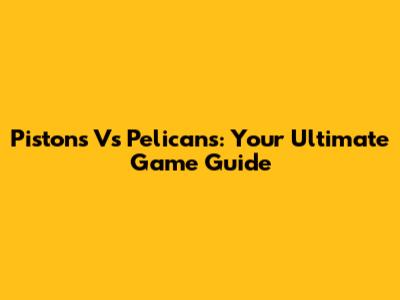 Pistons Vs Pelicans: Your Ultimate Game Guide