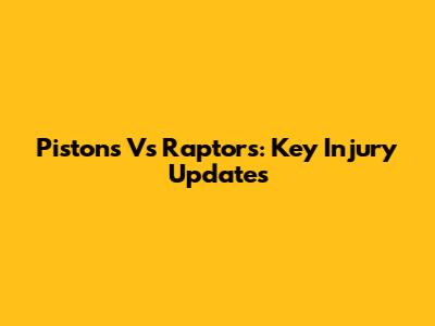 Pistons Vs Raptors: Key Injury Updates