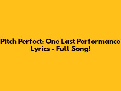 Pitch Perfect: One Last Performance Lyrics - Full Song!