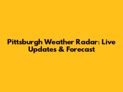 Pittsburgh Weather Radar: Live Updates & Forecast