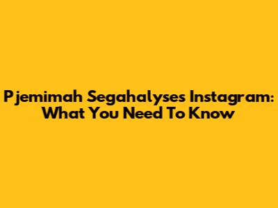 Pjemimah Segahalyse's Instagram: What You Need To Know