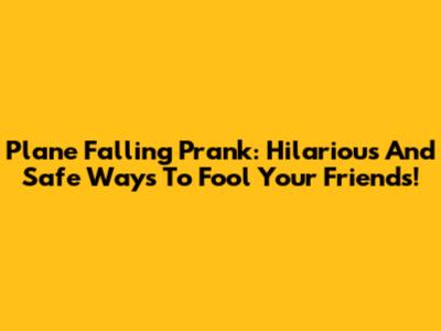 Plane Falling Prank: Hilarious And Safe Ways To Fool Your Friends!