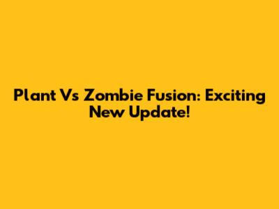 Plant Vs Zombie Fusion: Exciting New Update!