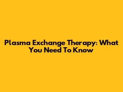 Plasma Exchange Therapy: What You Need To Know