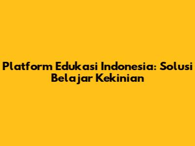 Platform Edukasi Indonesia: Solusi Belajar Kekinian